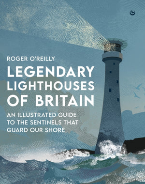 Legendary Lighthouses of Britain, An Illustrated Guide to the Sentinels that Guard Our Shore
