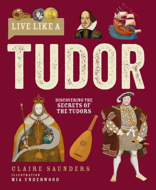 Live Like A Tudor, Discovering the Secrets of the Tudors 9781787081772 Claire Saunders