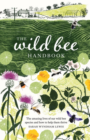 Wild Bee Handbook, The Amazing Lives of Our Wild Species and How to Help Them Thrive