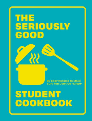 Seriously Good Student Cookbook, 80 Easy Recipes to Make Sure You Don't Go Hungry