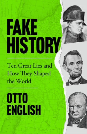 Fake History, Ten Great Lies and How They Shaped the World