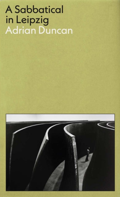 Book cover of: Sabbatical in Leipzig: Shortlisted for the 2021 Kerry Group Irish Novel of the Year. By: Adrian Duncan