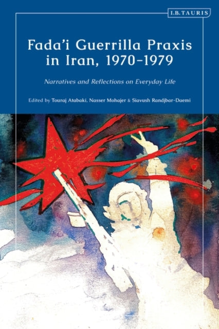Book cover of: Fada'i Guerrilla Praxis in Iran, 1970 - 1979. By: Touraj Atabaki
