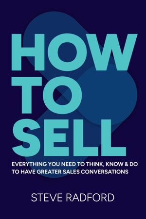 How to Sell, Everything you need to think, know and do to have greater sales conversations