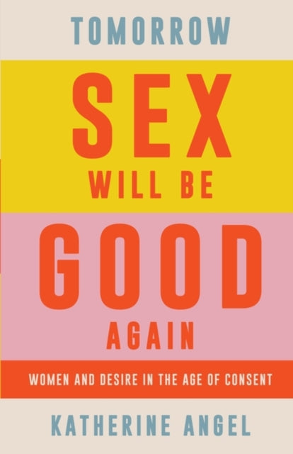 Tomorrow Sex Will Be Good Again, Women and Desire in the Age of Consent 9781788739207 Katherine Angel