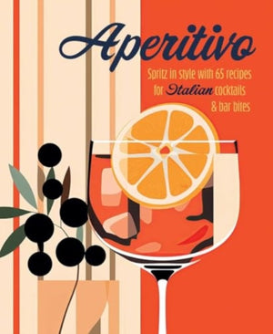 Aperitivo, Spritz in Style with Over 80 Recipes for Italian Cocktails & Bar Bites