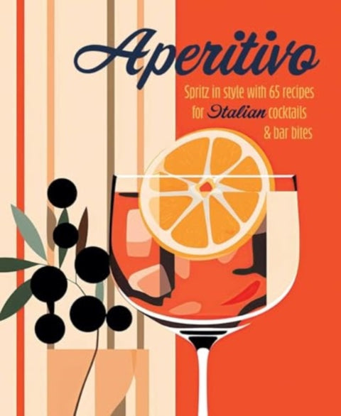 Aperitivo, Spritz in Style with Over 80 Recipes for Italian Cocktails & Bar Bites