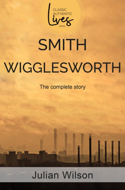 Smith Wigglesworth, The Complete Story