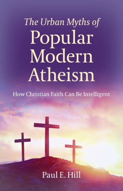 Book cover of: Urban Myths of Popular Modern Atheism, The. By: Paul E. Hill