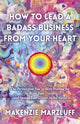 Book cover of: How to Lead a Badass Business From Your Heart. By: Makenzie Marzluff