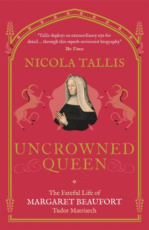 Uncrowned Queen, The Fateful Life of Margaret Beaufort, Tudor Matriarch