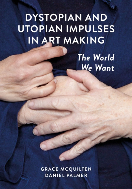Book cover of: Dystopian and Utopian Impulses in Art Making. By: Grace McQuilten