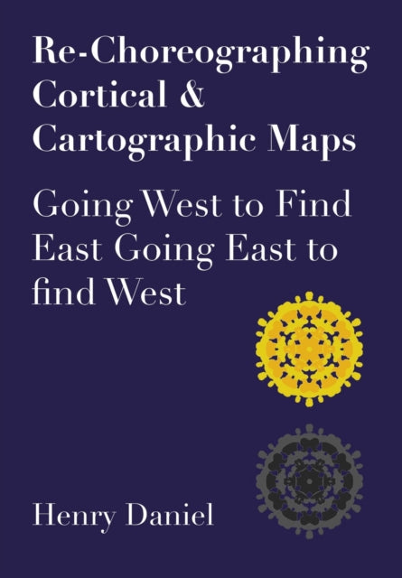Book cover of: Re-Choreographing Cortical & Cartographic Maps. By: Henry Daniel