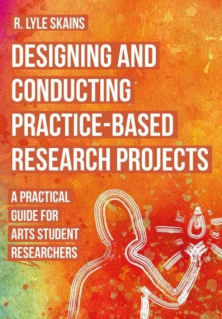 Book cover of: Designing and Conducting Practice-Based Research Projects. By: R. Lyle Skains