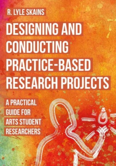 Book cover of: Designing and Conducting Practice-Based Research Projects. By: R. Lyle Skains