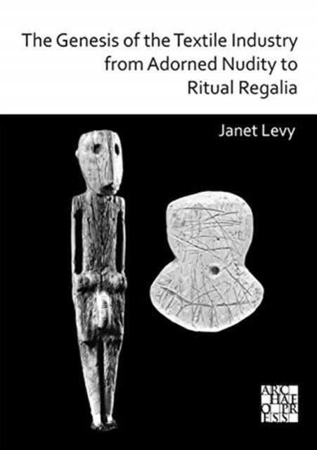 Book cover of: Genesis of the Textile Industry from Adorned Nudity to Ritual Regalia: The Changing Role of Fibre Crafts and Their Evolving Techniques of Manufacture in the Ancient Near East from the Natufian to the Ghassulian. By: Janet Levy