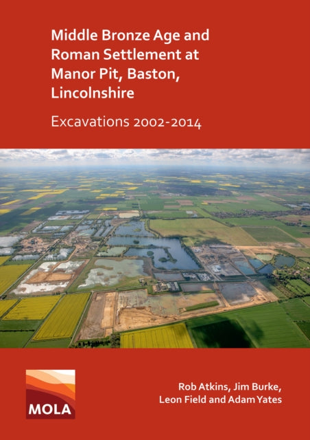 Book cover of: Middle Bronze Age and Roman Settlement at Manor Pit, Baston, Lincolnshire: Excavations 2002-2014. By: Rob Atkins