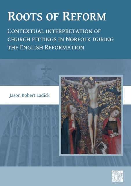Book cover of: Roots of Reform: Contextual Interpretation of Church Fittings in Norfolk During the English Reformation. By: Jason Robert Ladick
