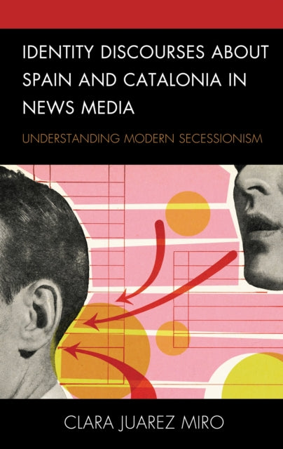 Book cover of: Identity Discourses about Spain and Catalonia in News Media. By: Clara Juarez Miro