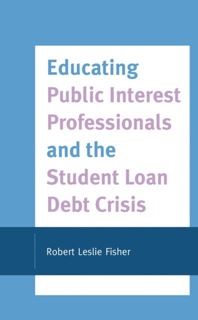 Book cover of: Educating Public Interest Professionals and the Student Loan Debt Crisis. By: Robert Leslie Fisher
