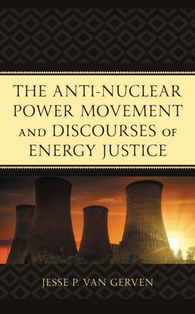 Book cover of: Anti-Nuclear Power Movement and Discourses of Energy Justice. By: Jesse P. Van Gerven
