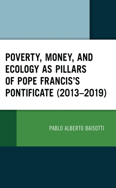 Book cover of: Poverty, Money, and Ecology as Pillars of Pope Francis' Pontificate (2013–2019). By: Pablo Alberto Baisotti