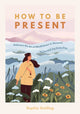 Book cover of: How to Be Present. By: Sophie Golding