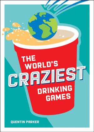 World's Craziest Drinking Games, A Compendium of the Best Drinking Games from Around the Globe