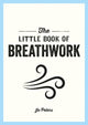 Little Book of Breathwork, Find Calm, Improve Your Focus and Feel Revitalized with the Power of Your Breath 9781800077089 Jo Peters
