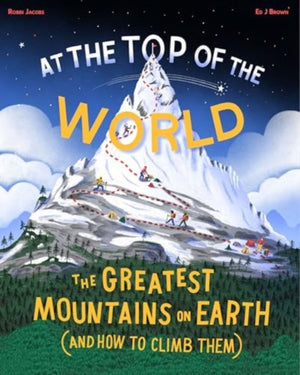 At the Top of the World, The greatest mountains on Earth (and how to climb them)