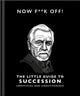 Book cover of: Now F**k Off!: The Little Guide to Succession