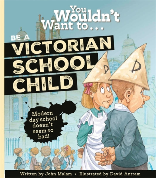 Book cover of: You Wouldn't Want To Be A Victorian Schoolchild!. By: John Malam