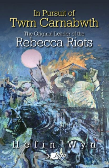 Book cover of: In pursuit of Twm Carnabwth - The original leader of the Rebecca Rioters. By: Hefin Wyn