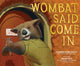 Book cover of: Wombat Said Come In. By: Carmen Agra Deedy