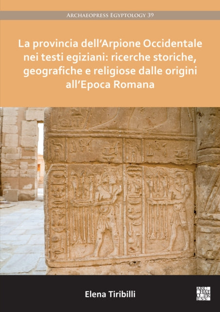 Book cover of: La provincia dell’Arpione Occidentale nei testi egiziani: ricerche storiche, geografiche e religiose dalle origini all’Epoca Romana. By: Elena Tiribilli