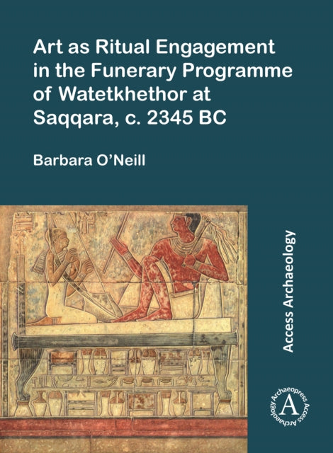 Book cover of: Art as Ritual Engagement in the Funerary Programme of Watetkhethor at Saqqara, C. 2345 BC. By: Barbara O'Neill
