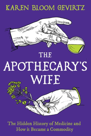 Apothecary's Wife, The Hidden History of Medicine and How It Became a Commodity