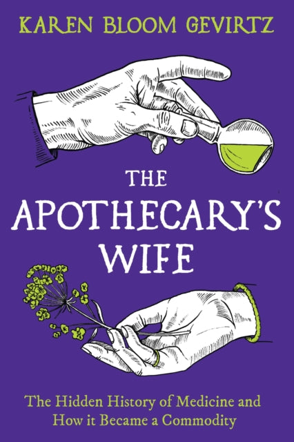 Apothecary's Wife, The Hidden History of Medicine and How It Became a Commodity