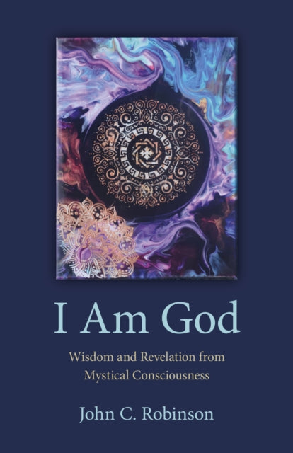 Book cover of: I Am God – Wisdom and Revelation from Mystical Consciousness. By: Robinson, John C.
