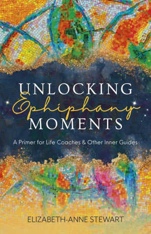 Unlocking Epiphany Moments, A Primer for Life Coaches and Other Inner Guides