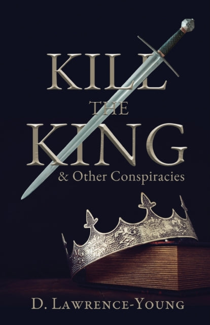 Book cover of: Kill the King! And Other Conspiracies. By: D. Lawrence-Young