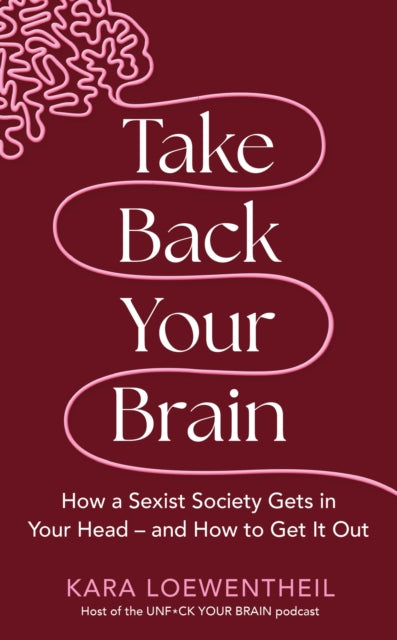 Take Back Your Brain, How a Sexist Society Gets in Your Head – and How to Get It Out 9781804190333 Kara Loewentheil