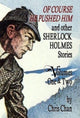 Book cover of: Of Course He Pushed Him and Other Sherlock Holmes Stories Volumes 1 & 2. By: Chris Chan