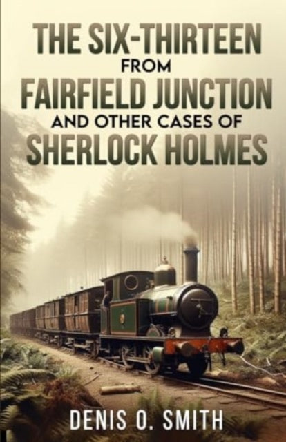 Book cover of: Six-Thirteen from Fairfield Junction and other cases of Sherlock Holmes. By: Denis O. Smith