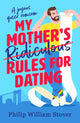 My Mother’s Ridiculous Rules for Dating, A totally uplifting fake dating, opposites attract romcom that will make you swoon 9781804367292 Philip William Stover