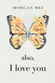 Book cover of: Also, I Love You. By: Morgan Mei