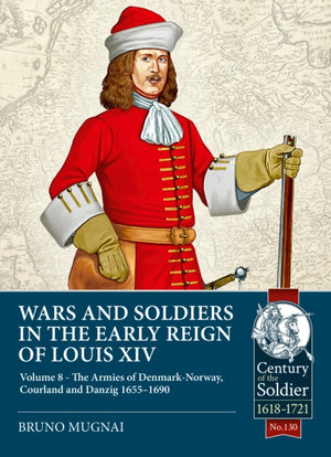 Wars and Soldiers in the Early Reign of Louis XIV Volume 8, The Armies of Denmark-Norway, 1665-1690