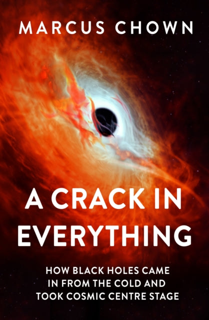 Crack in Everything, How Black Holes Came in from the Cold and Took Cosmic Centre Stage 9781804544327 Marcus Chown