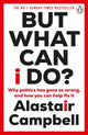But What Can I Do?, Why Politics Has Gone So Wrong, and How You Can Help Fix It 9781804943137 Alastair Campbell