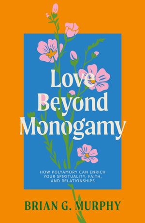 Love Beyond Monogamy, How Polyamory Can Enrich Your Spirituality, Faith, and Relationships
